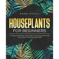Houseplants for Beginners: A Complete Guide to Choose, Grow and Take Care of your Houseplants