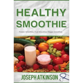 Healthy Smoothie: Protein Smoothies, Fruit Smoothies, Veggie Smoothies (Cleanse, Detox, Weight Loss)