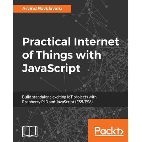 Practical Internet of Things with JavaScript: Build standalone exciting IoT projects with Raspberry Pi 3 and JavaScript (ES5/ES6)