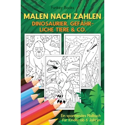 Malen nach Zahlen - Dinosaurier, gefährliche Tiere & Co.: Ein spannendes Malbuch für Kinder ab 6 Jahren