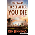 100 Places to See After You Die: A Travel Guide to the Afterlife