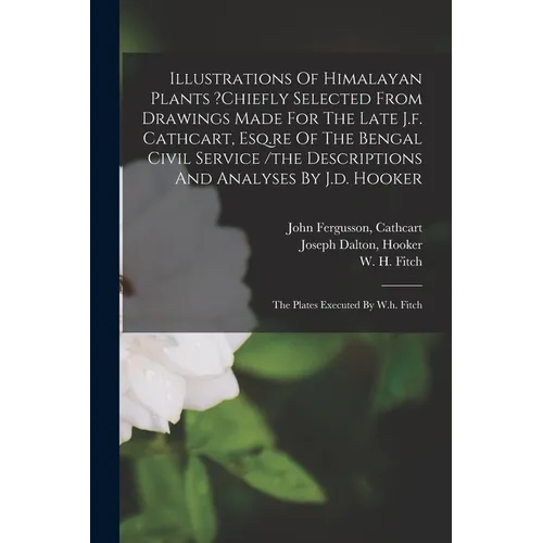 Illustrations Of Himalayan Plants ?chiefly Selected From Drawings Made For The Late J.f. Cathcart, Esq.re Of The Bengal Civil Service /the Description