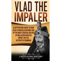 Vlad the Impaler: A Captivating Guide to How Vlad III Dracula Became One of the Most Crucial Rulers of Wallachia and His Impact on the History of Roma