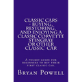 Classic Cars - Buying, Restoring, and Enjoying a Classic Corvette Stingray or Other Classic Car: A pocket guide for beginners to buy their first class