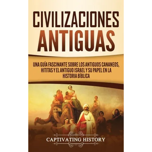Civilizaciones antiguas: Una guía fascinante sobre los antiguos cananeos, hititas y el antiguo Israel y su papel en la historia bíblica
