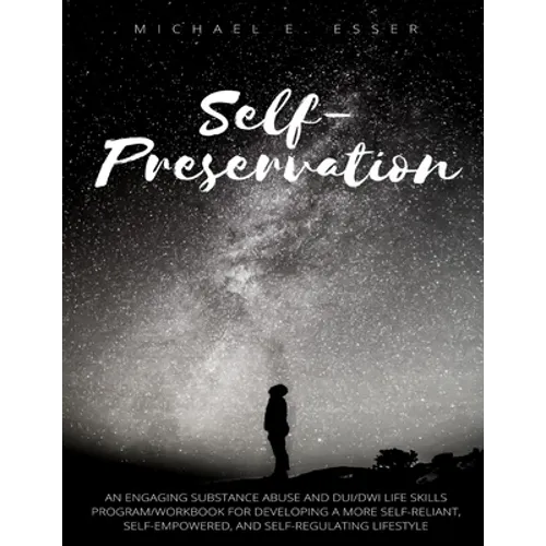 Self-Preservation: An Engaging Substance Abuse and DUI/DWI Life Skills Program/Workbook for Developing a More Self-Reliant, Self-Empowere