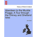 Aberdeen to the Muckle Flugga. a Tour Through the Orkney and Shetland Isles