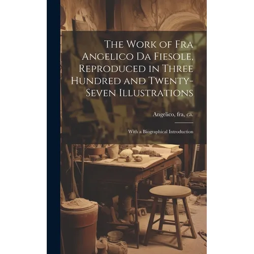 The Work of Fra Angelico da Fiesole, Reproduced in Three Hundred and Twenty-seven Illustrations; With a Biographical Introduction
