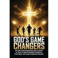 God's Game Changers: 40 Faith Fueled Inspirational Sports Stories for Teens to Build Unshakable Confidence, Crush Goals, and Forge Exceptional Charact