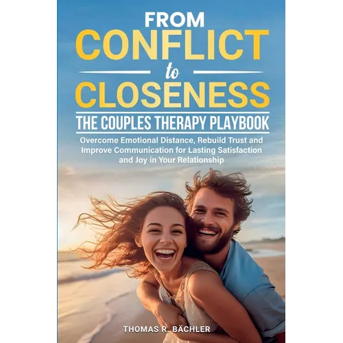 From Conflict to Closeness: Overcome Emotional Distance, Rebuild Trust, and Improve Communication for Lasting Satisfaction and Joy in Your Relationshi