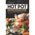 Classic Hot Pot Recipe Collection: Enjoy this Easy & Healthy Chinese Hot Pot Recipe Collection - Best Hot Pot Recipes to Please and Satisfy Your Appet