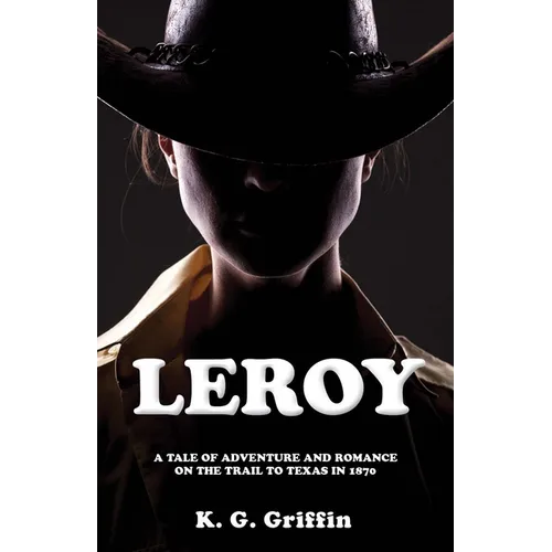 Leroy: A Tale of Adventure and Romance on the Trail to Texas in 1870