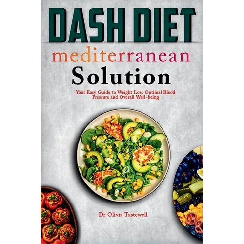 Dash Diet Mediterranean Solution: Your Easy Guide to Weight Loss Optimal Blood Pressure and Overall Well-being