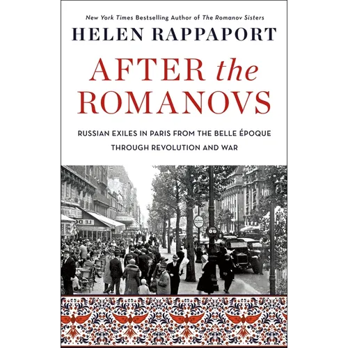 After the Romanovs: Russian Exiles in Paris from the Belle Époque Through Revolution and War