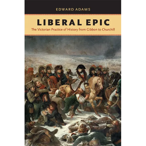 Liberal Epic: The Victorian Practice of History from Gibbon to Churchill