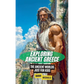 Exploring Ancient Greece: The Ancient Worlds Just For Kids