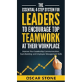 The Essential 4-Step System for Leaders to Encourage Top Teamwork at Their Workplace: Improve Your Leadership Communication, Team Building and Employe