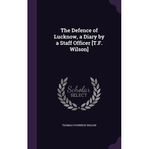 The Defence of Lucknow, a Diary by a Staff Officer [T.F. Wilson]