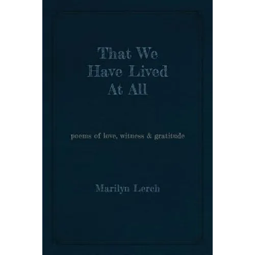 That We Have Lived At All: poems of love, witness & gratitude