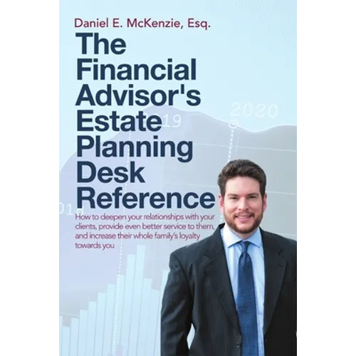 The Financial Advisor's Estate Planning Desk Reference: How to deepen your relationships with your clients, provide even better service to them, and i