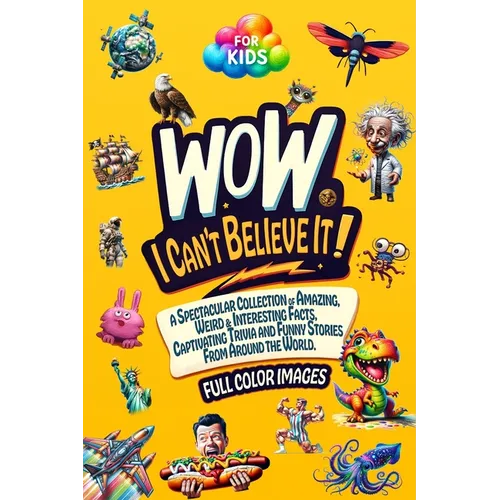 WoW, I Can't Believe It!: A Spectacular Collection of Amazing, Weird & Interesting Facts, Captivating Trivia and Funny Stories from around the W