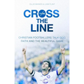 Cross the Line: Christian Footballers Talk God, Faith and the Beautiful Game