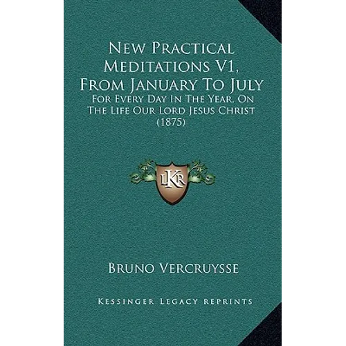 New Practical Meditations V1, From January To July: For Every Day In The Year, On The Life Our Lord Jesus Christ (1875)