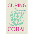 Curing Coral: A Marine Biologist's Guide to Coral Reefs and How They Help Us Combat Climate Change (Marine Biology, Ocean Life Encyclopedia)