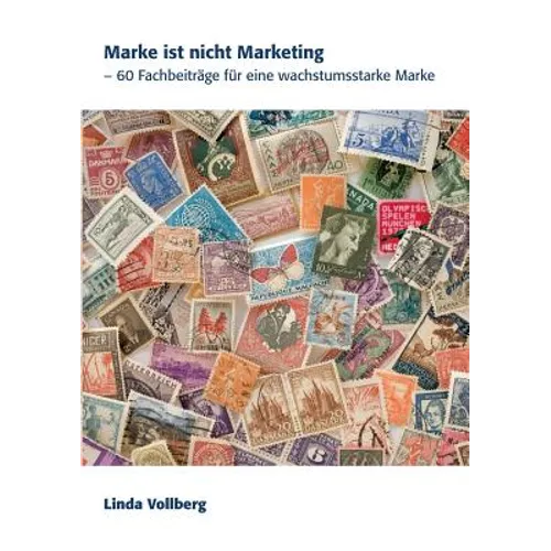 Marke ist nicht Marketing: 60 Fachbeiträge für eine wachstumsstarke Marke