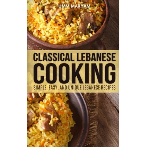 Classical Lebanese Cooking: Simple, Easy, and Unique Lebanese Recipes