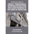 A Practical Guide to Privacy, Transparency, Reporting Restrictions and Closed Hearings in the Court of Protection