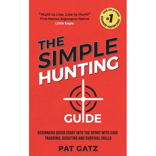 The Simple Hunting Guide: Beginners Quick Start Into The Sport With Ease - Tracking, Scouting, And Survival Skills