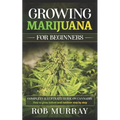 Growing Marijuana for Beginners: Complete illustrate guide on cannabis: How to grow indoor and outdoor step by step