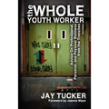 The Whole Youth Worker: Advice on Professional, Personal, and Physical Wellness from the Trenches, 2nd Ed.