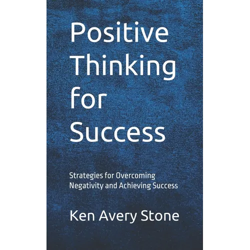 Positive Thinking for Success: Strategies for Overcoming Negativity and Achieving Success