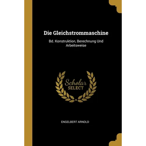 Die Gleichstrommaschine: Bd. Konstruktion, Berechnung Und Arbeitsweise