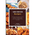 AIR FRYER Recipes: Unleash the Magic of Air Fryer Cooking and Indulge in Irresistible Flavors
