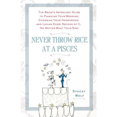 Never Throw Rice at a Pisces: The Bride's Astrology Guide to Planning Your Wedding, Choosing Your Honeymoon, and Loving Every Second of It, No Matter
