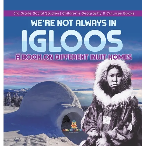 We're Not Always in Igloos: A Book on Different Inuit Homes 3rd Grade Social Studies Children's Geography & Cultures Books