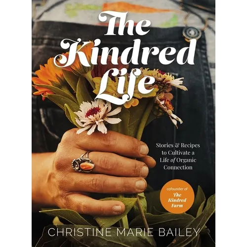 The Kindred Life: Stories and Recipes to Cultivate a Life of Organic Connection
