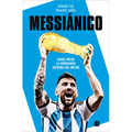 Messiánico: Lionel Messi: La Verdadera Historia del Mejor / Messianic: Lionel Messi: The Real History of the Worlds Best