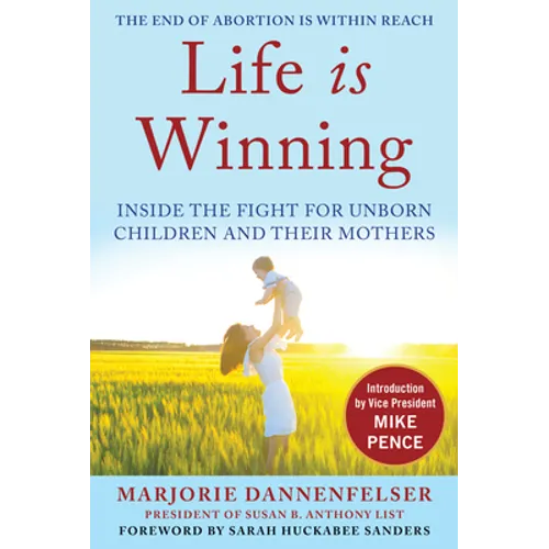 Life Is Winning: Inside the Fight for Unborn Children and Their Mothers, with an Introduction by Vice President Mike Pence & a Foreword by Sarah Hucka
