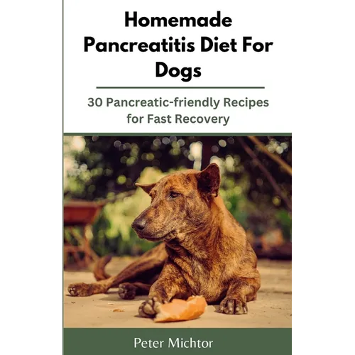 Homemade Pancreatitis Diet For Dogs: 30 Pancreatic-friendly Recipes for Fast Recovery