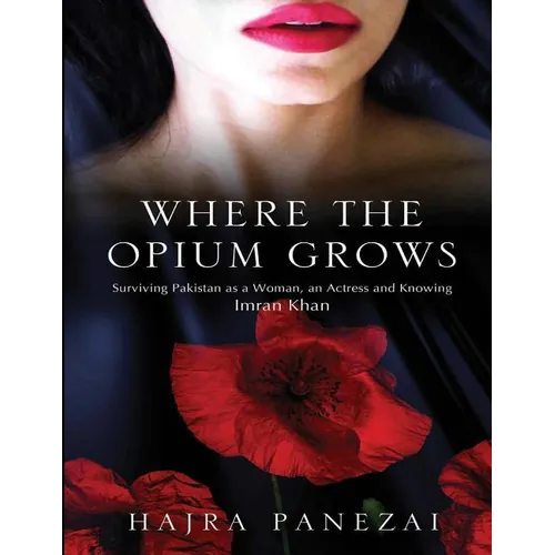 Where the Opium Grows: Surviving Pakistan as a Woman, an Actress and Knowing Imran Khan