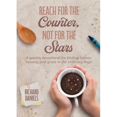 Reach for the Counter, not for the Stars: A Weekly Devotional for Finding Humor, Beauty, and Grace in the Ordinary Days
