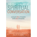 The Practical Art of Spiritual Conversation: Learning the Whens of Evangelism and the Hows of Discipleship