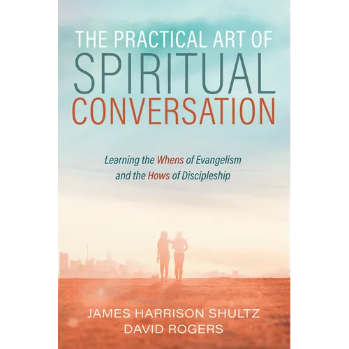 The Practical Art of Spiritual Conversation: Learning the Whens of Evangelism and the Hows of Discipleship
