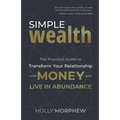 Simple Wealth: The Practical Guide to Transform Your Relationship with Money and Live in Abundance