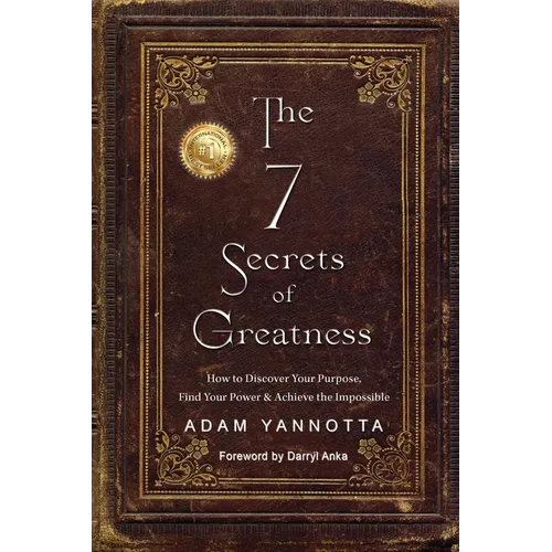 The 7 Secrets of Greatness: How to Discover Your Purpose, Find Your Power & Achieve the Impossible