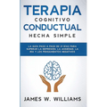 Terapia cognitivo conductual: La guía paso a paso de 21 días para superar la depresión, la ansiedad, la ira y los pensamientos negativos